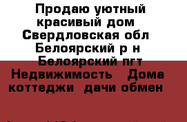 Продаю уютный красивый дом - Свердловская обл., Белоярский р-н, Белоярский пгт Недвижимость » Дома, коттеджи, дачи обмен   